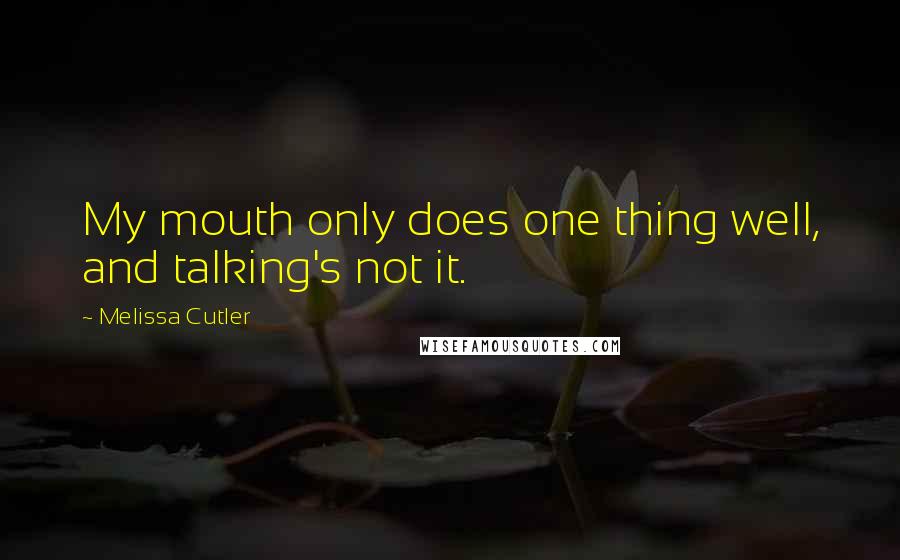 Melissa Cutler Quotes: My mouth only does one thing well, and talking's not it.