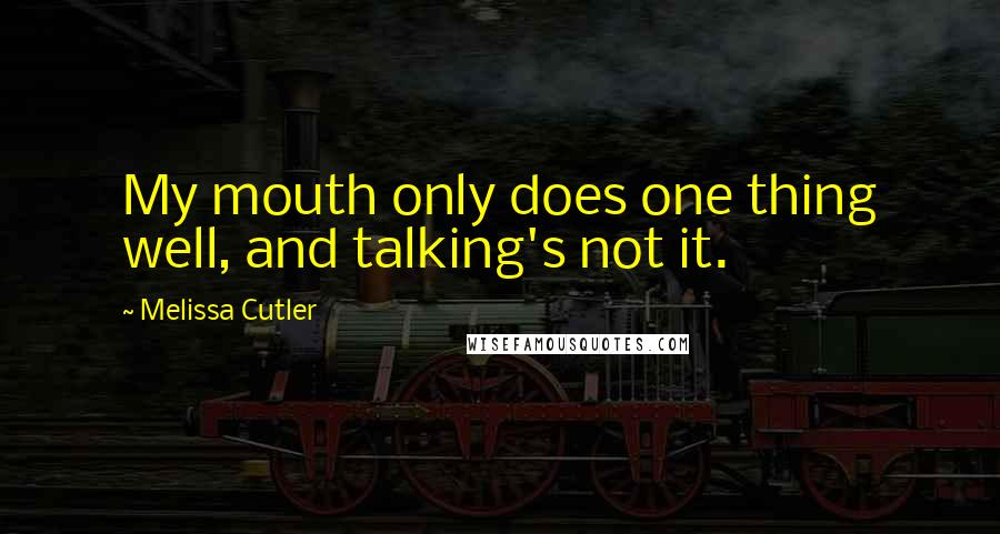 Melissa Cutler Quotes: My mouth only does one thing well, and talking's not it.