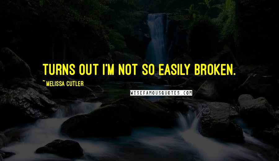 Melissa Cutler Quotes: Turns out I'm not so easily broken.