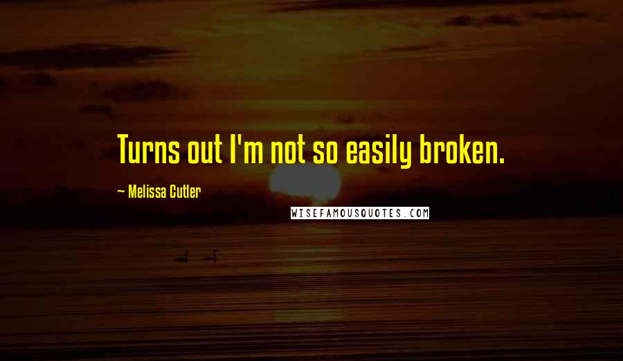 Melissa Cutler Quotes: Turns out I'm not so easily broken.