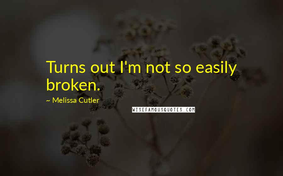 Melissa Cutler Quotes: Turns out I'm not so easily broken.