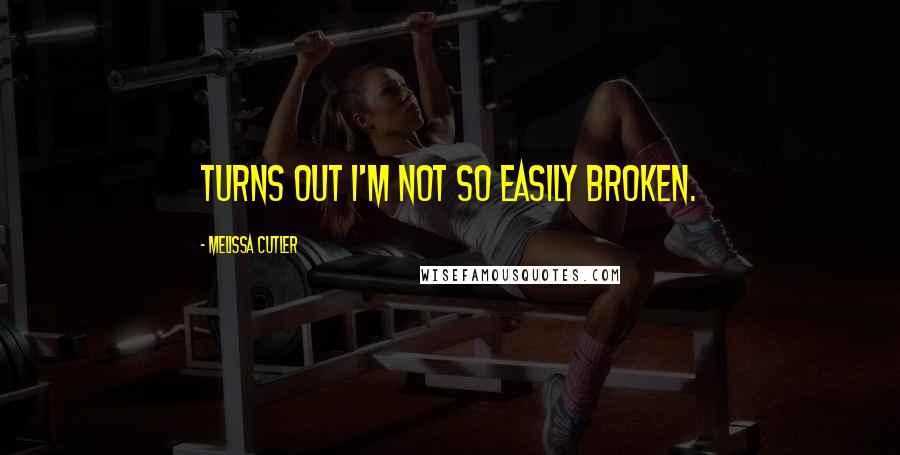 Melissa Cutler Quotes: Turns out I'm not so easily broken.