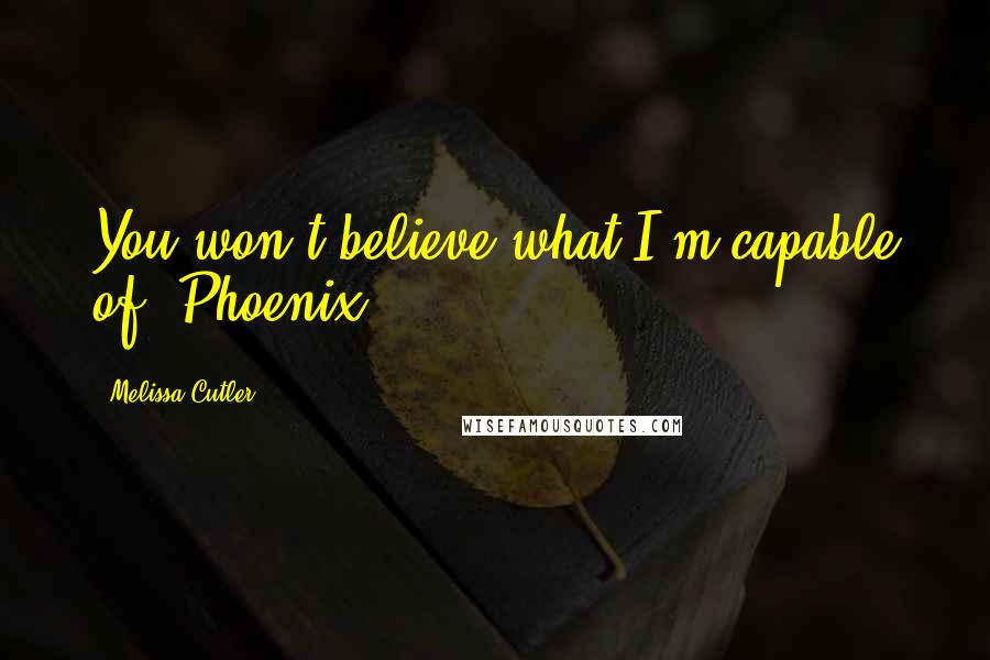 Melissa Cutler Quotes: You won't believe what I'm capable of, Phoenix.