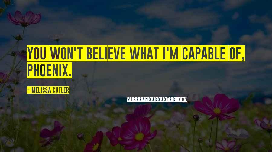 Melissa Cutler Quotes: You won't believe what I'm capable of, Phoenix.