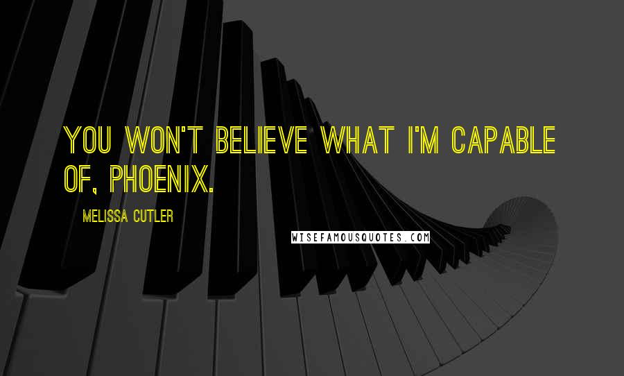 Melissa Cutler Quotes: You won't believe what I'm capable of, Phoenix.