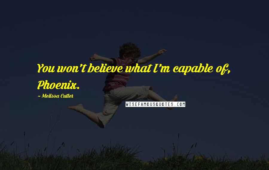 Melissa Cutler Quotes: You won't believe what I'm capable of, Phoenix.