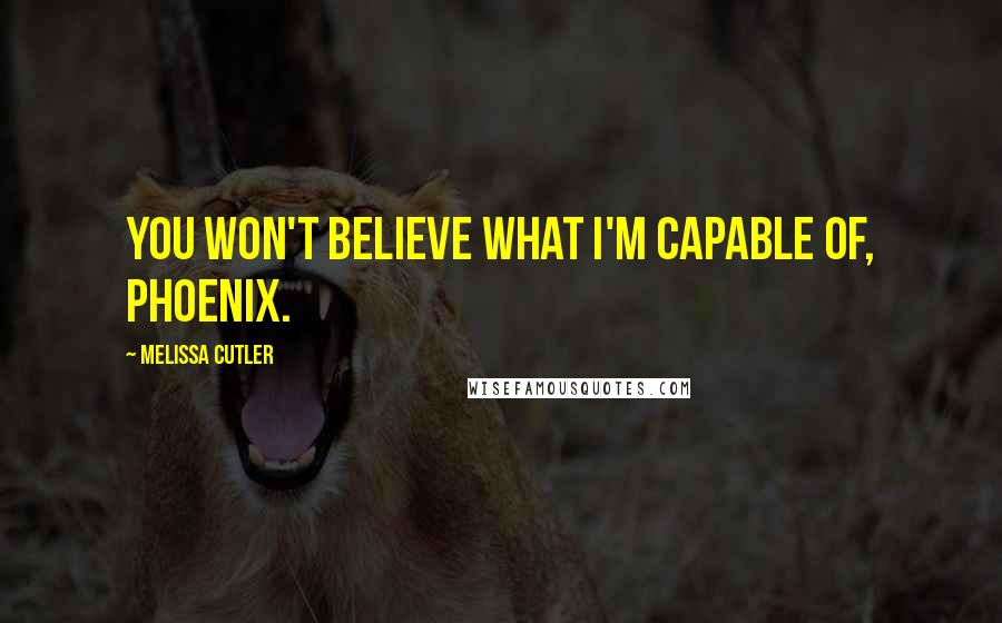 Melissa Cutler Quotes: You won't believe what I'm capable of, Phoenix.