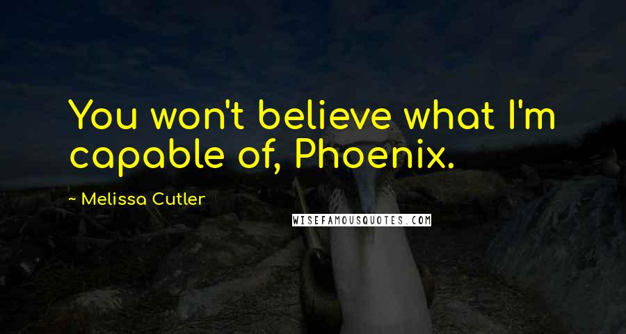 Melissa Cutler Quotes: You won't believe what I'm capable of, Phoenix.