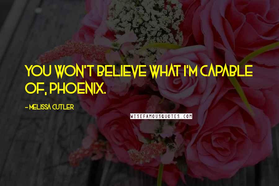 Melissa Cutler Quotes: You won't believe what I'm capable of, Phoenix.