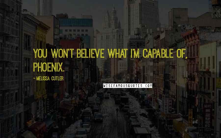 Melissa Cutler Quotes: You won't believe what I'm capable of, Phoenix.
