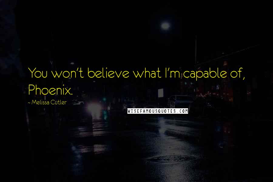 Melissa Cutler Quotes: You won't believe what I'm capable of, Phoenix.
