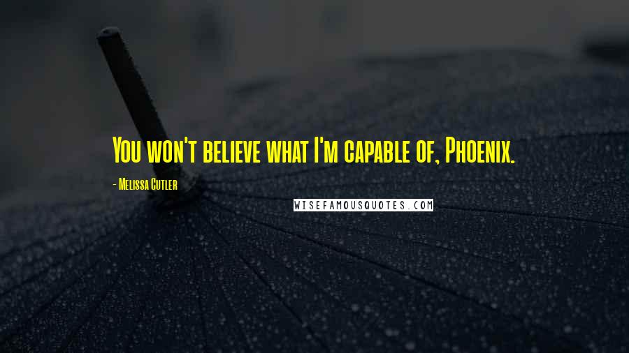 Melissa Cutler Quotes: You won't believe what I'm capable of, Phoenix.