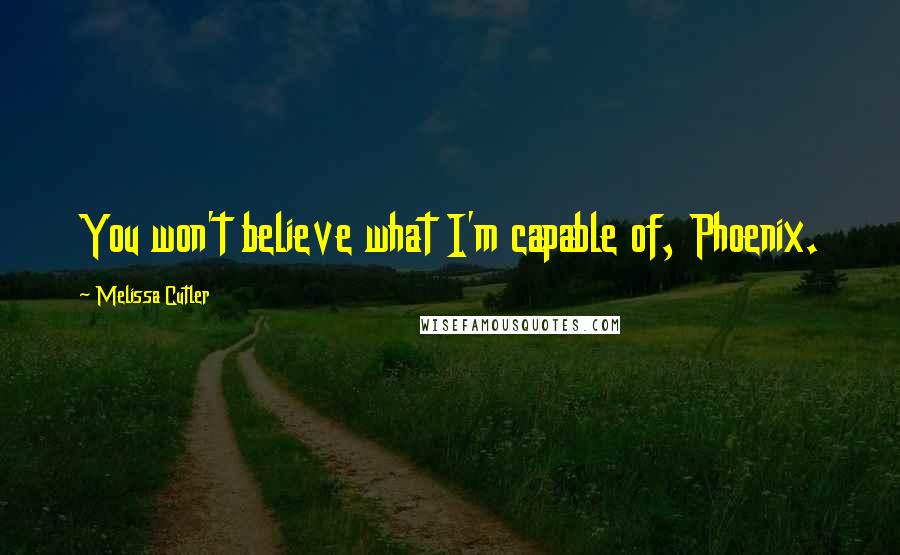 Melissa Cutler Quotes: You won't believe what I'm capable of, Phoenix.