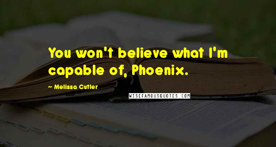 Melissa Cutler Quotes: You won't believe what I'm capable of, Phoenix.