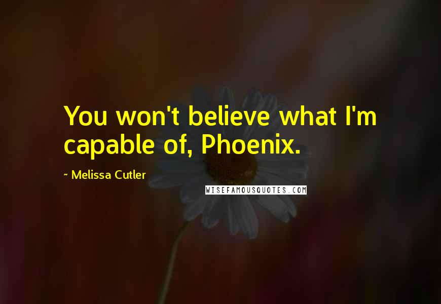 Melissa Cutler Quotes: You won't believe what I'm capable of, Phoenix.