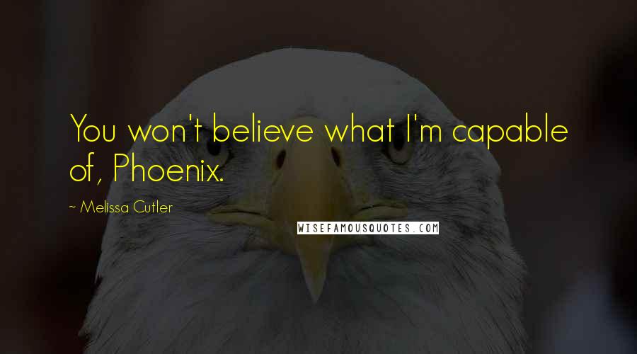 Melissa Cutler Quotes: You won't believe what I'm capable of, Phoenix.