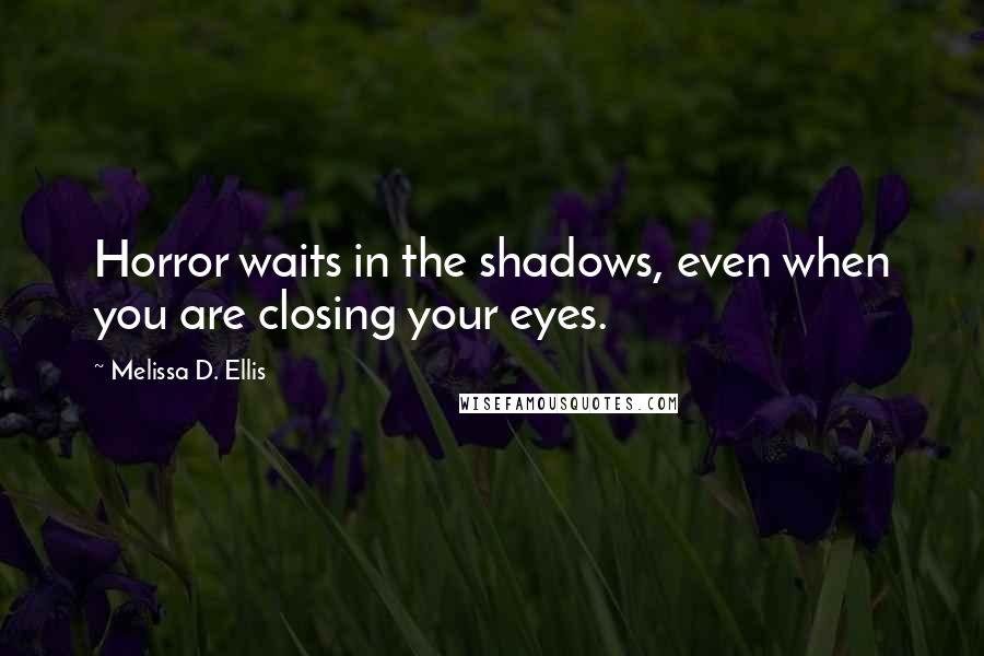 Melissa D. Ellis Quotes: Horror waits in the shadows, even when you are closing your eyes.