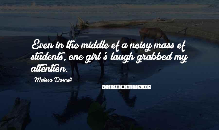 Melissa Darnell Quotes: Even in the middle of a noisy mass of students, one girl's laugh grabbed my attention.