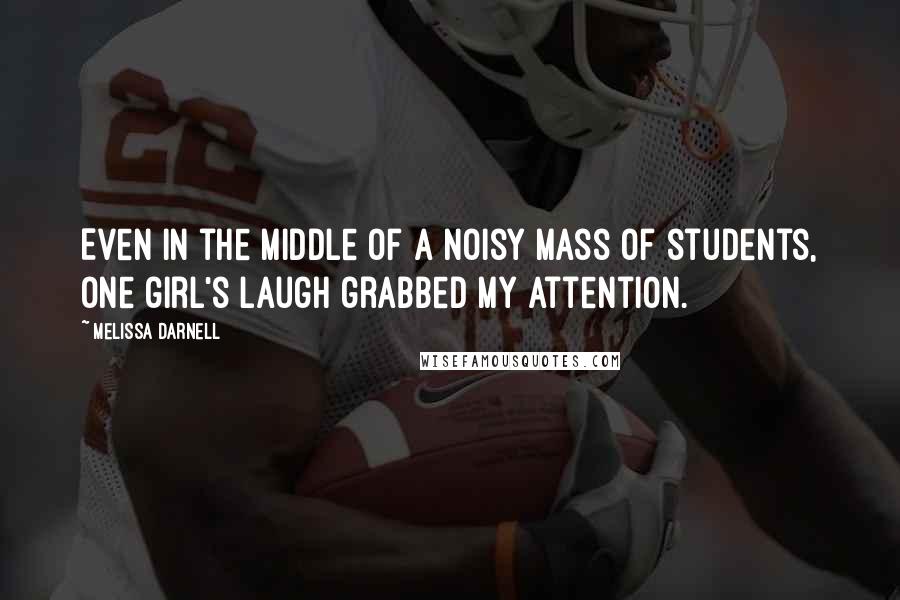 Melissa Darnell Quotes: Even in the middle of a noisy mass of students, one girl's laugh grabbed my attention.