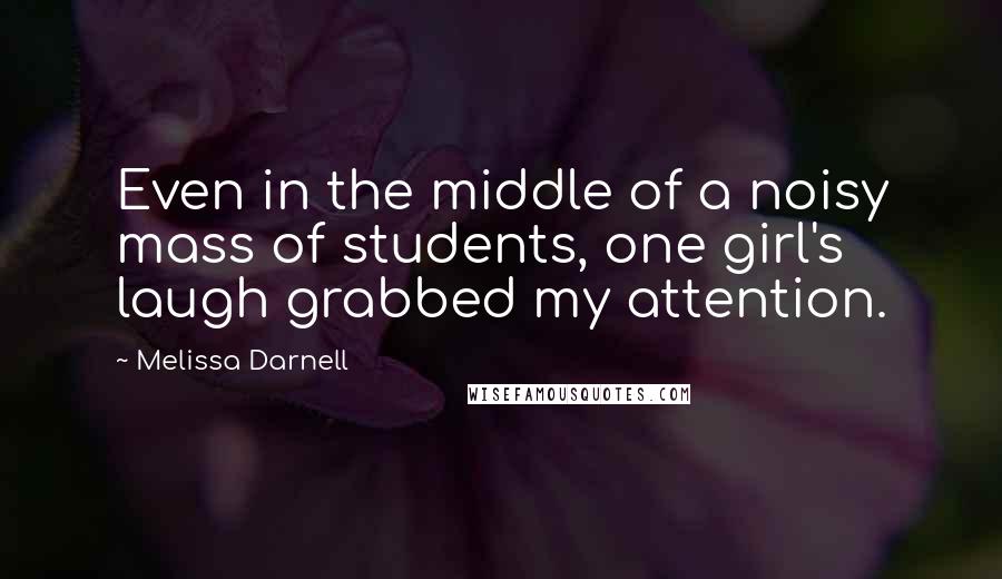 Melissa Darnell Quotes: Even in the middle of a noisy mass of students, one girl's laugh grabbed my attention.