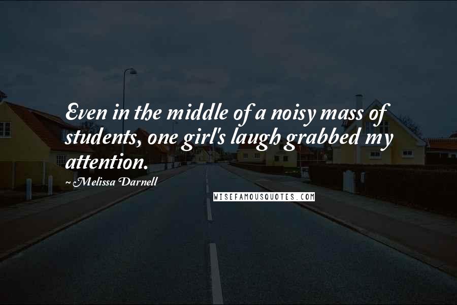 Melissa Darnell Quotes: Even in the middle of a noisy mass of students, one girl's laugh grabbed my attention.