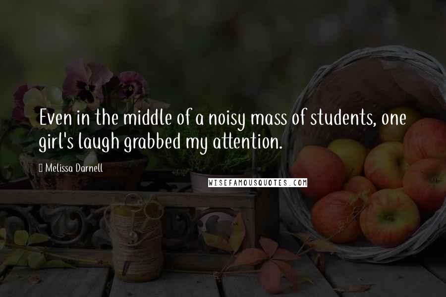 Melissa Darnell Quotes: Even in the middle of a noisy mass of students, one girl's laugh grabbed my attention.
