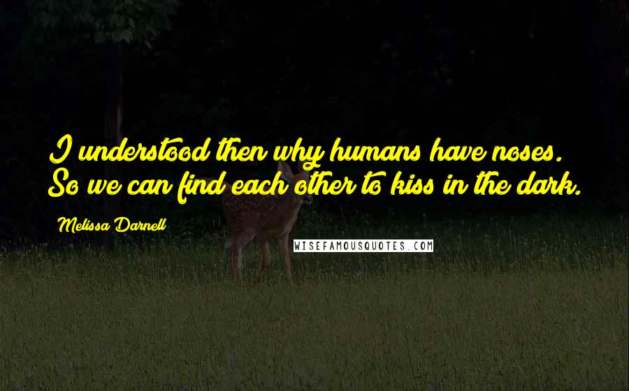 Melissa Darnell Quotes: I understood then why humans have noses. So we can find each other to kiss in the dark.