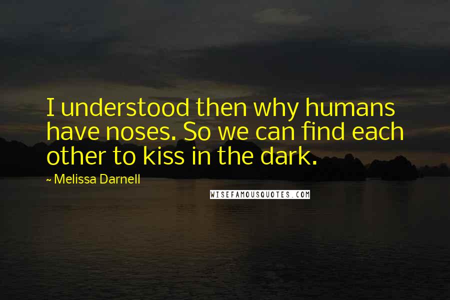 Melissa Darnell Quotes: I understood then why humans have noses. So we can find each other to kiss in the dark.