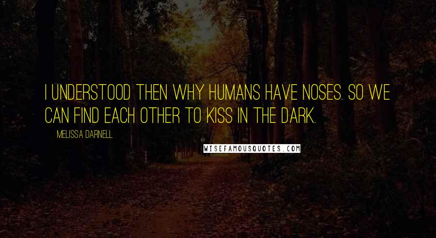 Melissa Darnell Quotes: I understood then why humans have noses. So we can find each other to kiss in the dark.