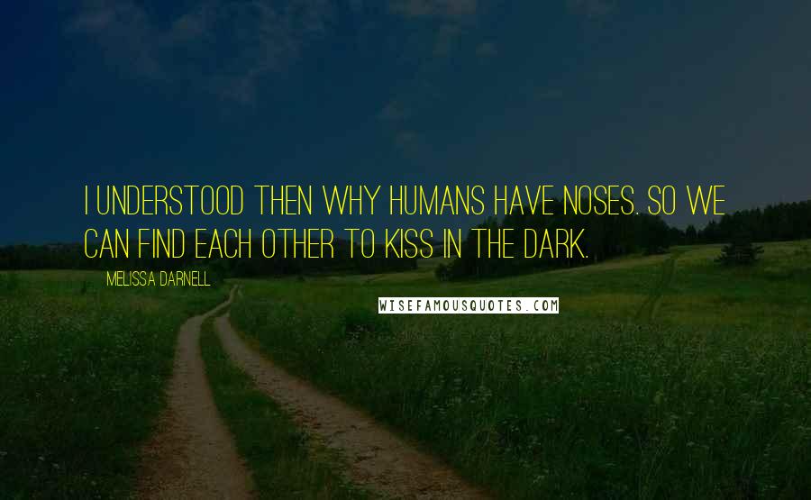 Melissa Darnell Quotes: I understood then why humans have noses. So we can find each other to kiss in the dark.