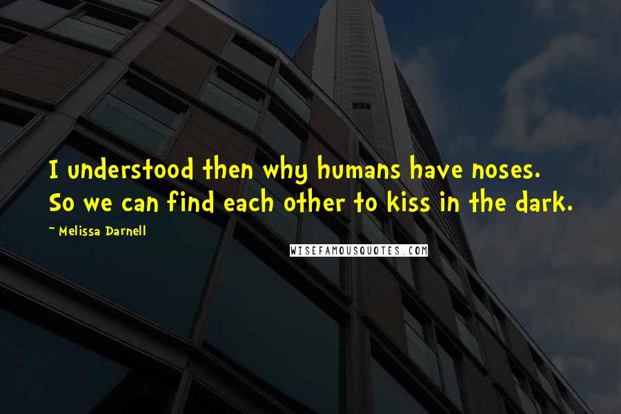 Melissa Darnell Quotes: I understood then why humans have noses. So we can find each other to kiss in the dark.