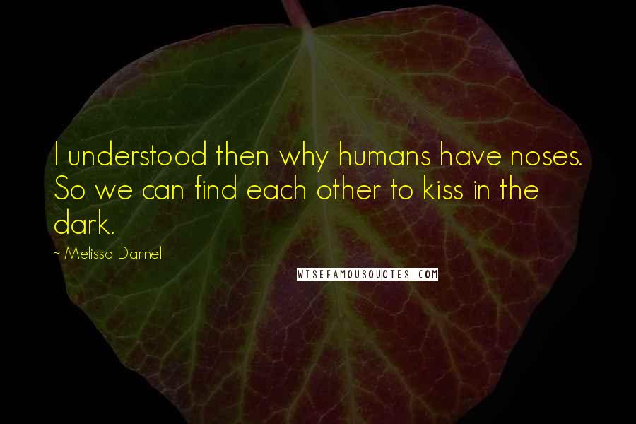 Melissa Darnell Quotes: I understood then why humans have noses. So we can find each other to kiss in the dark.