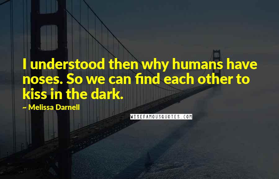 Melissa Darnell Quotes: I understood then why humans have noses. So we can find each other to kiss in the dark.