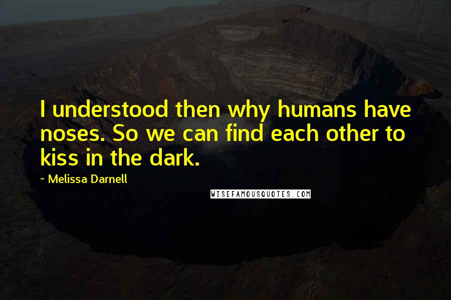 Melissa Darnell Quotes: I understood then why humans have noses. So we can find each other to kiss in the dark.