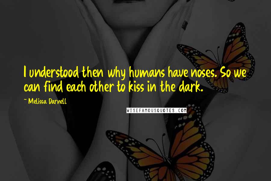 Melissa Darnell Quotes: I understood then why humans have noses. So we can find each other to kiss in the dark.