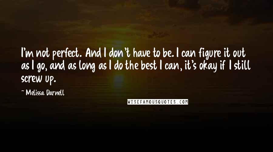 Melissa Darnell Quotes: I'm not perfect. And I don't have to be. I can figure it out as I go, and as long as I do the best I can, it's okay if I still screw up.