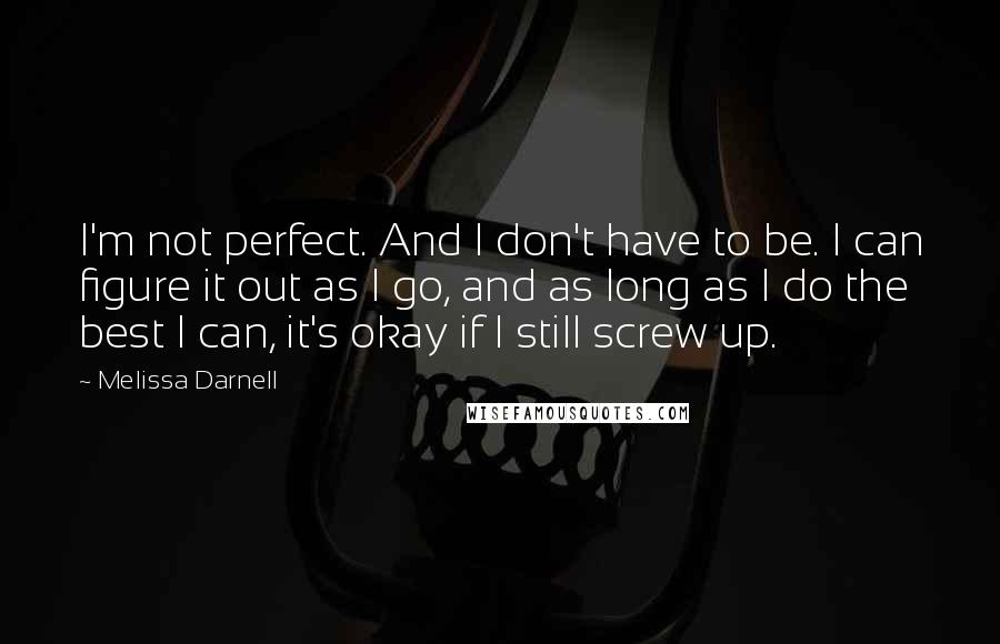 Melissa Darnell Quotes: I'm not perfect. And I don't have to be. I can figure it out as I go, and as long as I do the best I can, it's okay if I still screw up.