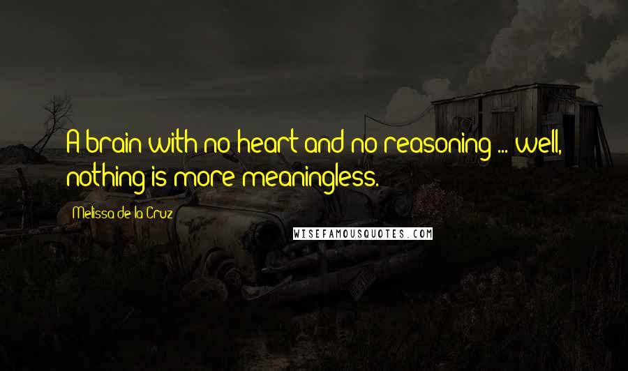 Melissa De La Cruz Quotes: A brain with no heart and no reasoning ... well, nothing is more meaningless.