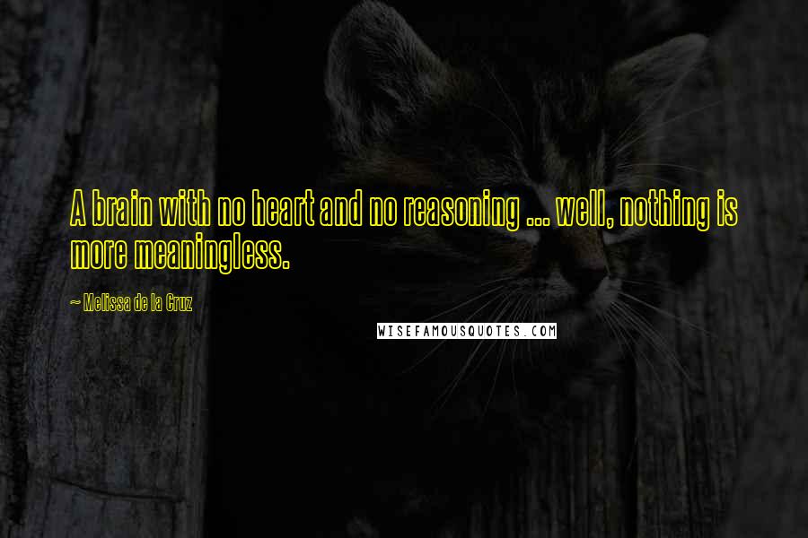 Melissa De La Cruz Quotes: A brain with no heart and no reasoning ... well, nothing is more meaningless.