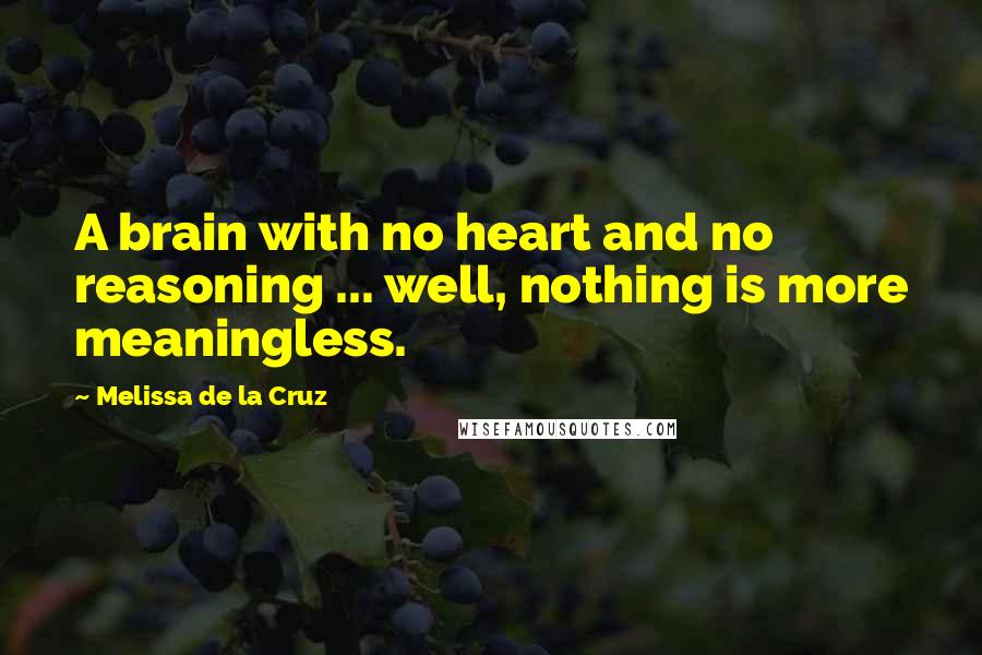 Melissa De La Cruz Quotes: A brain with no heart and no reasoning ... well, nothing is more meaningless.