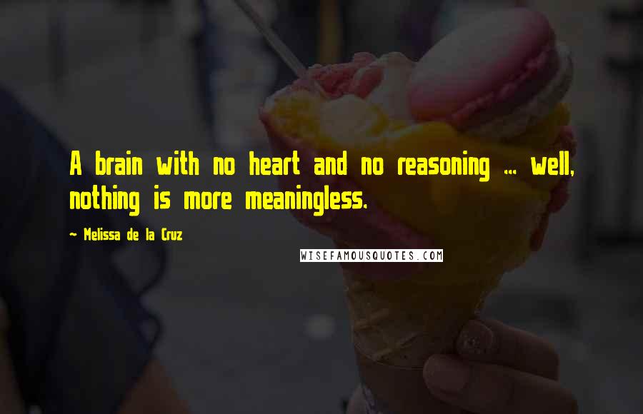 Melissa De La Cruz Quotes: A brain with no heart and no reasoning ... well, nothing is more meaningless.