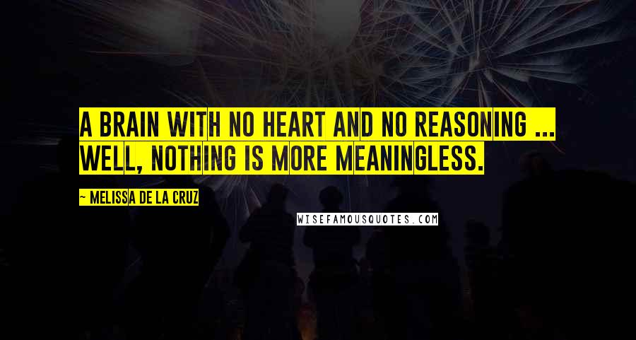Melissa De La Cruz Quotes: A brain with no heart and no reasoning ... well, nothing is more meaningless.