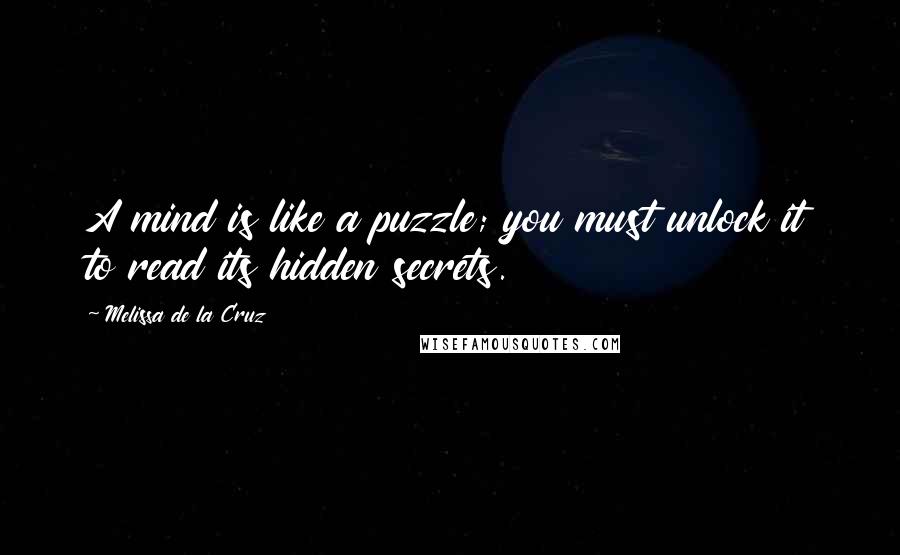 Melissa De La Cruz Quotes: A mind is like a puzzle; you must unlock it to read its hidden secrets.