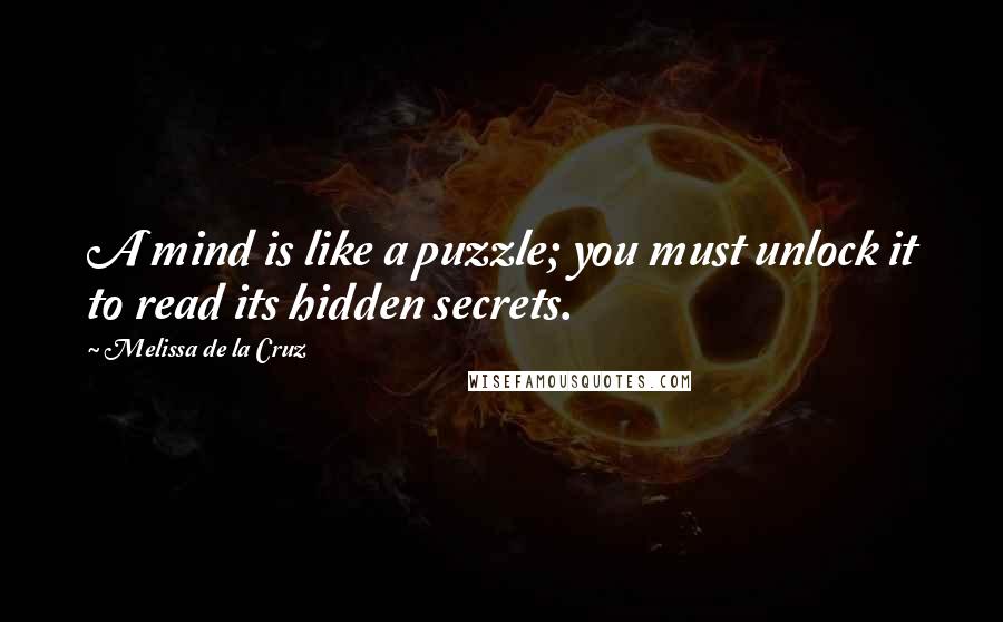 Melissa De La Cruz Quotes: A mind is like a puzzle; you must unlock it to read its hidden secrets.