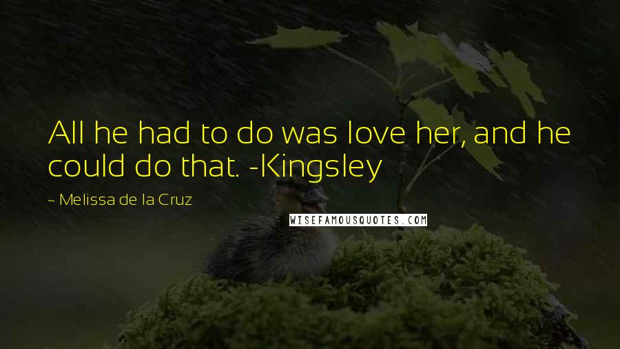 Melissa De La Cruz Quotes: All he had to do was love her, and he could do that. -Kingsley