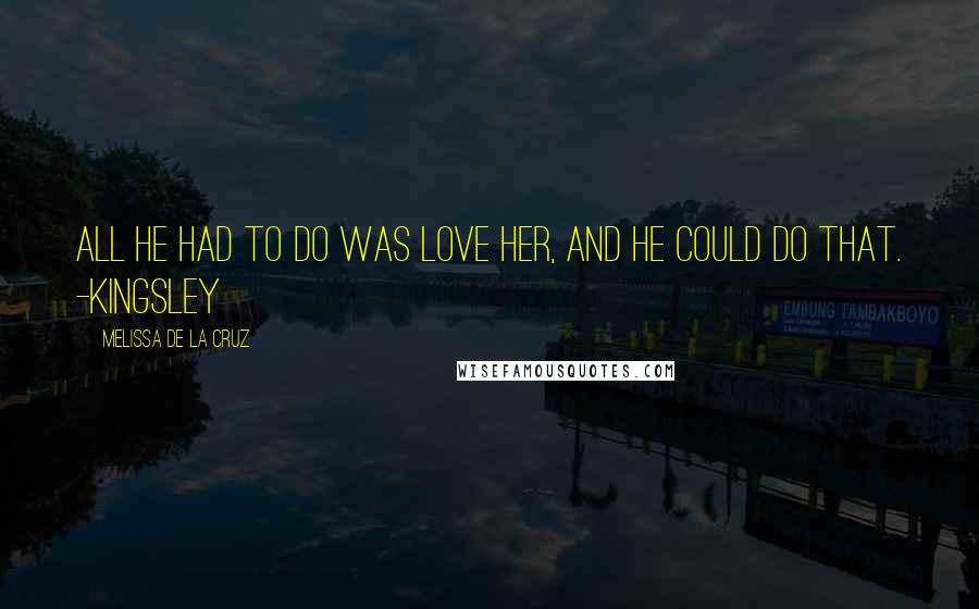 Melissa De La Cruz Quotes: All he had to do was love her, and he could do that. -Kingsley