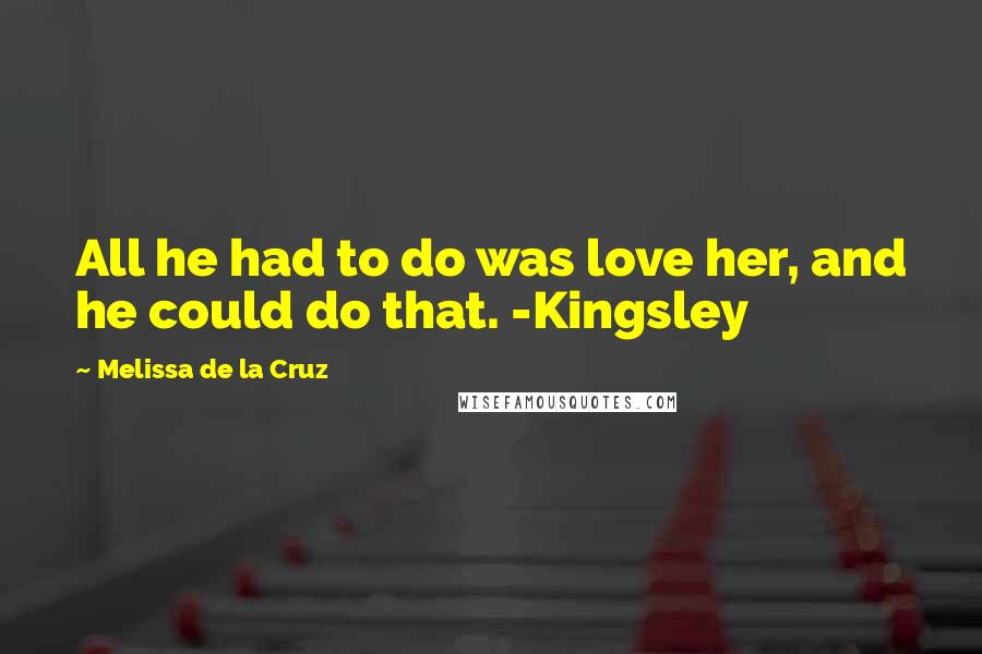 Melissa De La Cruz Quotes: All he had to do was love her, and he could do that. -Kingsley