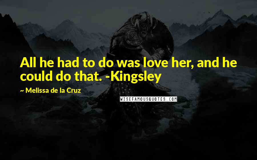 Melissa De La Cruz Quotes: All he had to do was love her, and he could do that. -Kingsley