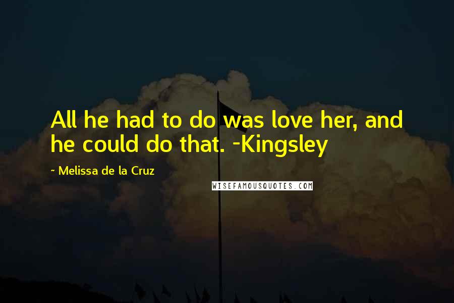 Melissa De La Cruz Quotes: All he had to do was love her, and he could do that. -Kingsley