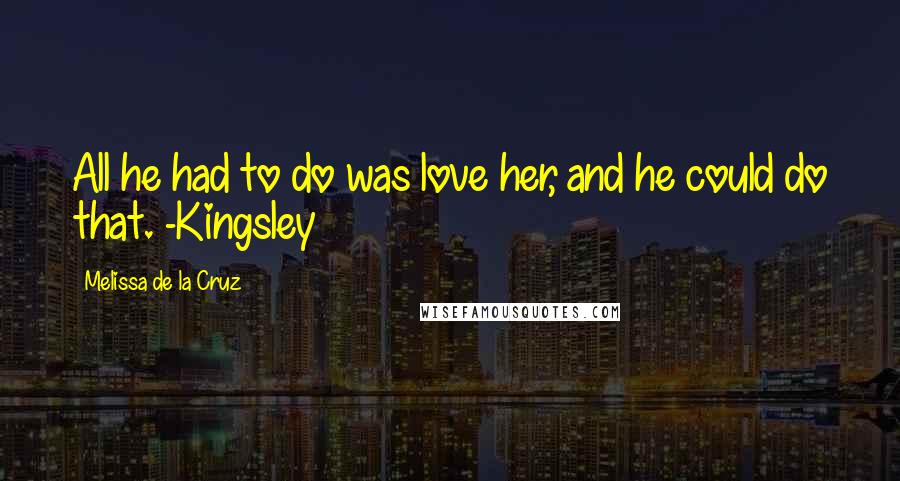 Melissa De La Cruz Quotes: All he had to do was love her, and he could do that. -Kingsley